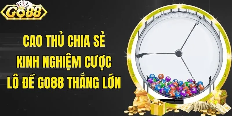 Cao thủ chia sẻ kinh nghiệm cược Lô Đề Go88 thắng lớn