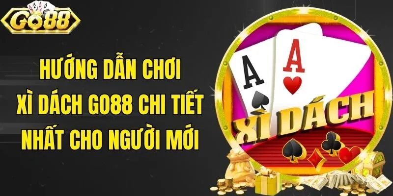 Hướng Dẫn Chơi Xì Dách Go88 Chi Tiết Nhất Cho Người Mới
