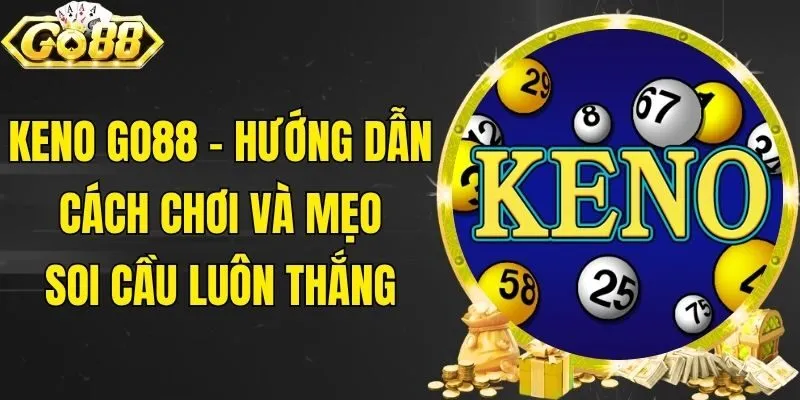 Keno Go88 - Hướng Dẫn Cách Chơi Và Mẹo Soi Cầu Luôn Thắng