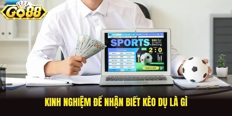 Kinh nghiệm để nhận biết kèo dụ là gì