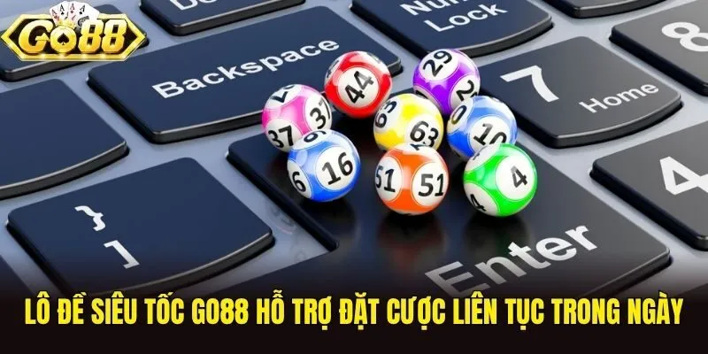 Lô đề siêu tốc Go88 hỗ trợ đặt cược liên tục trong ngày
