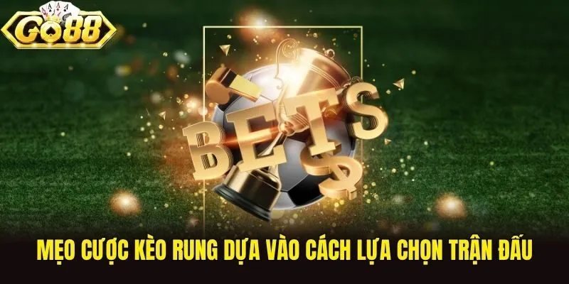 Mẹo cược kèo rung dựa vào cách lựa chọn trận đấu