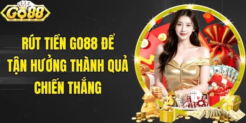 Rút tiền Go88 để tận hưởng thành quả chiến thắng