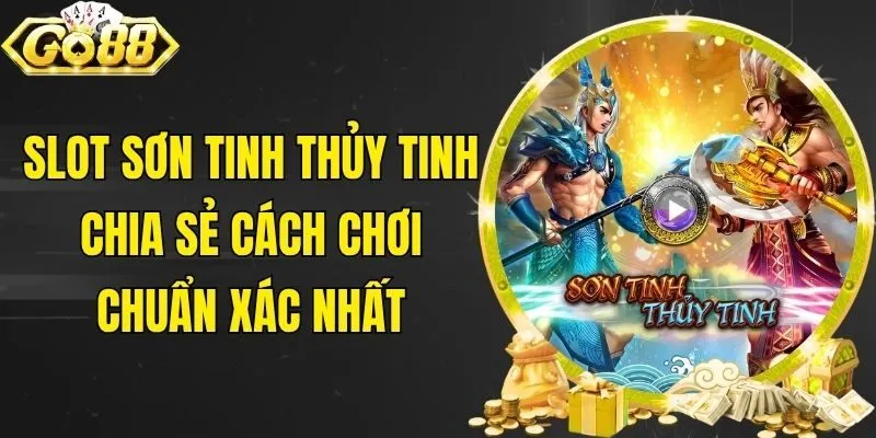 Slot Sơn Tinh Thủy Tinh - Chia Sẻ Cách Chơi Chuẩn Xác Nhất