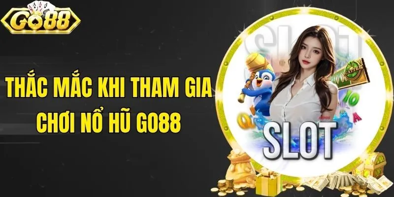 Thắc mắc khi tham gia chơi nổ hũ Go88